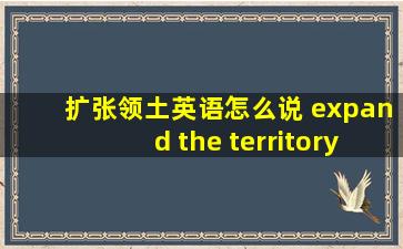 扩张领土英语怎么说 expand the territory